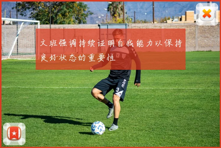 文班强调持续证明自我能力以保持良好状态的重要性