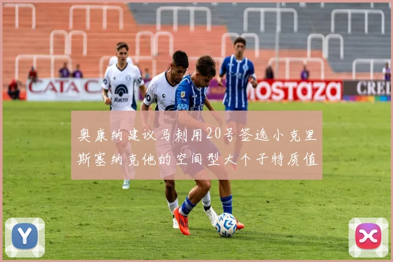 奥康纳建议马刺用20号签选小克里斯塞纳克他的空间型大个子特质值得关注