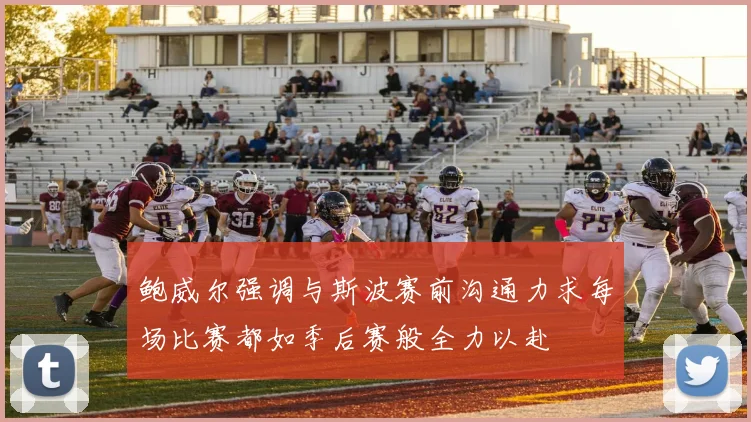 鲍威尔强调与斯波赛前沟通力求每场比赛都如季后赛般全力以赴