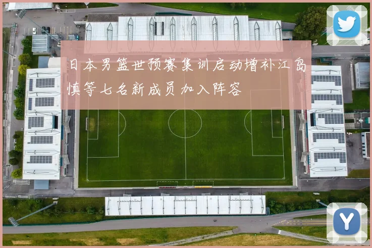 日本男篮世预赛集训启动增补江岛慎等七名新成员加入阵容