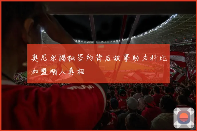 奥尼尔揭秘签约背后故事助力科比加盟湖人真相