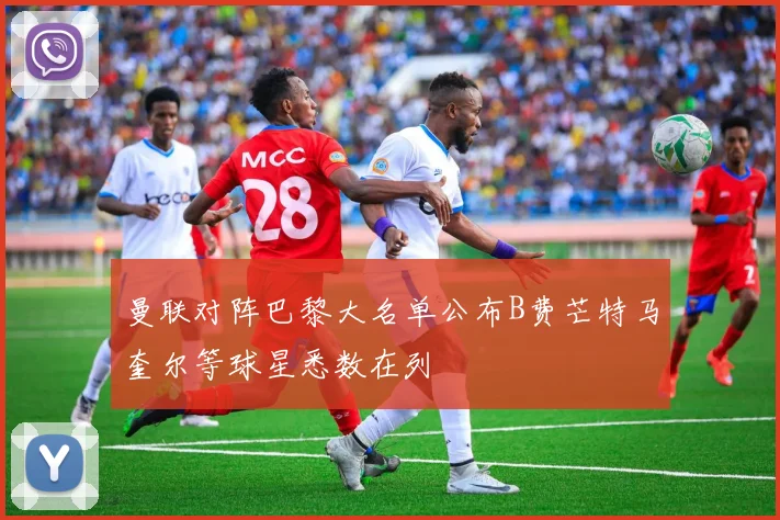 曼联对阵巴黎大名单公布B费芒特马奎尔等球星悉数在列