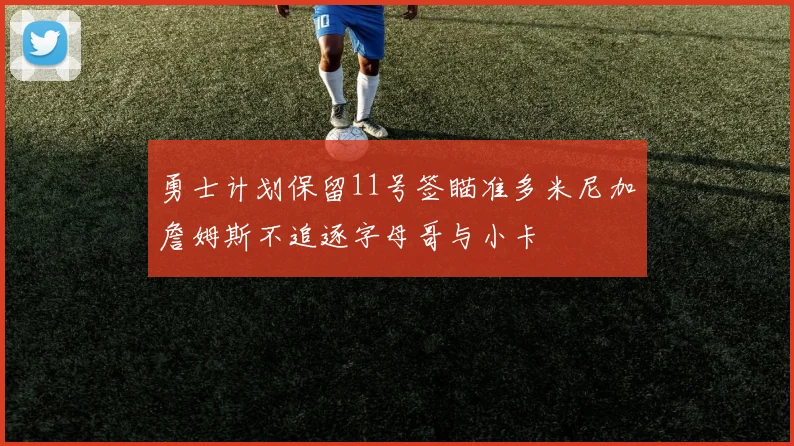 勇士计划保留11号签瞄准多米尼加詹姆斯不追逐字母哥与小卡