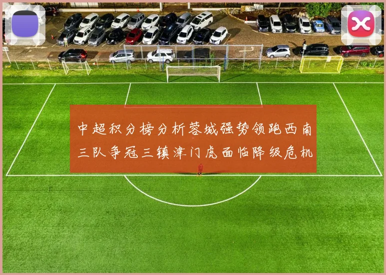中超积分榜分析蓉城强势领跑西南三队争冠三镇津门虎面临降级危机