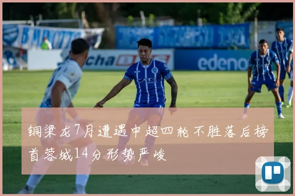 铜梁龙7月遭遇中超四轮不胜落后榜首蓉城14分形势严峻