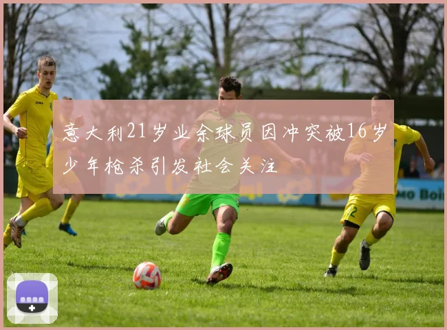 意大利21岁业余球员因冲突被16岁少年枪杀引发社会关注