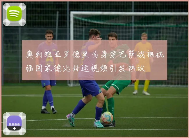 奥利维亚罗德里戈身穿巴萨战袍祝福国家德比好运视频引发热议