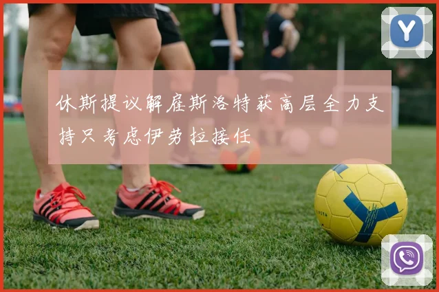 休斯提议解雇斯洛特获高层全力支持只考虑伊劳拉接任