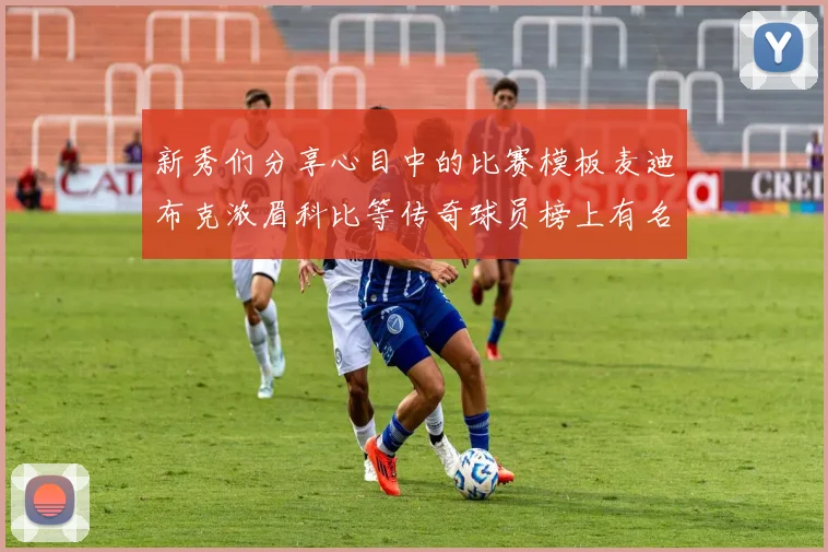 新秀们分享心目中的比赛模板麦迪布克浓眉科比等传奇球员榜上有名